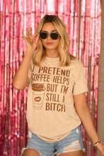 Load image into Gallery viewer, I Pretend Coffee Helps But I’m Still A Bitch Tee
